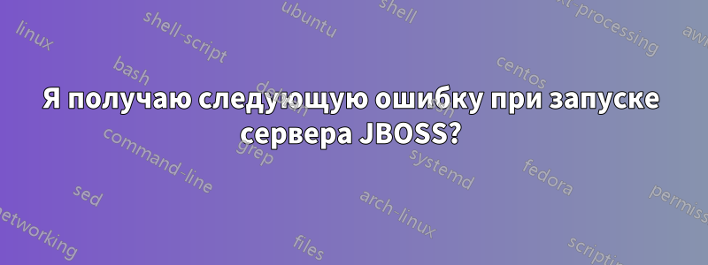 Я получаю следующую ошибку при запуске сервера JBOSS?