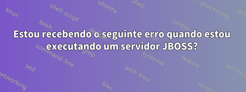 Estou recebendo o seguinte erro quando estou executando um servidor JBOSS?