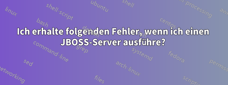 Ich erhalte folgenden Fehler, wenn ich einen JBOSS-Server ausführe?