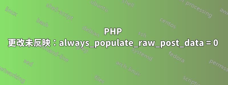 PHP 更改未反映：always_populate_raw_post_data = 0