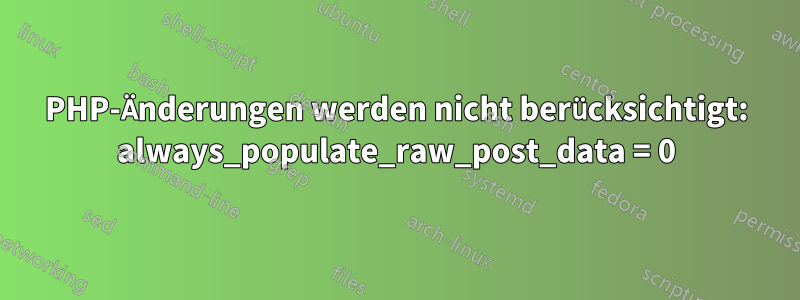 PHP-Änderungen werden nicht berücksichtigt: always_populate_raw_post_data = 0