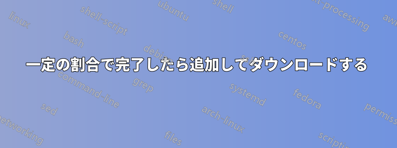 一定の割合で完了したら追加してダウンロードする