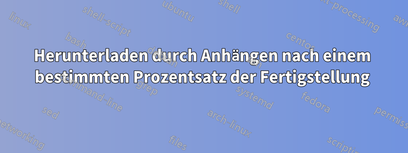 Herunterladen durch Anhängen nach einem bestimmten Prozentsatz der Fertigstellung