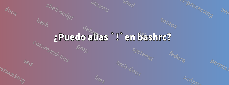 ¿Puedo alias `!`en bashrc? 