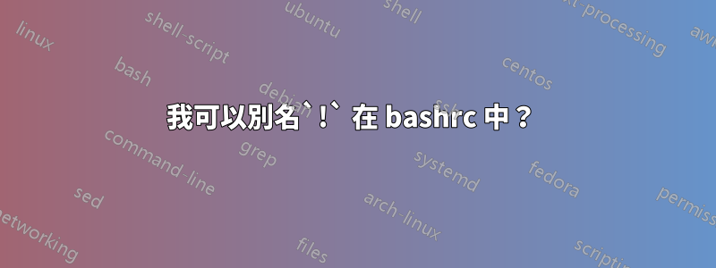 我可以別名`!` 在 bashrc 中？ 