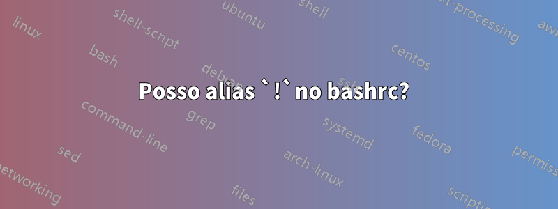 Posso alias `!`no bashrc? 