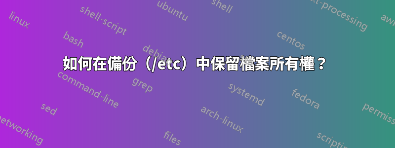 如何在備份（/etc）中保留檔案所有權？