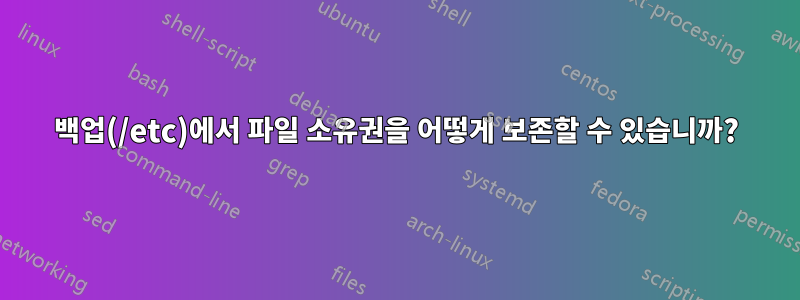 백업(/etc)에서 파일 소유권을 어떻게 보존할 수 있습니까?