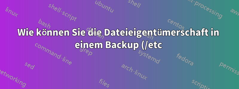 Wie können Sie die Dateieigentümerschaft in einem Backup (/etc) möglicherweise beibehalten?