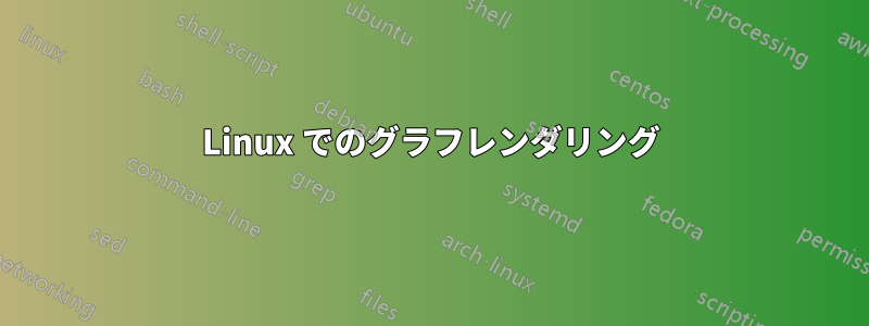 Linux でのグラフレンダリング