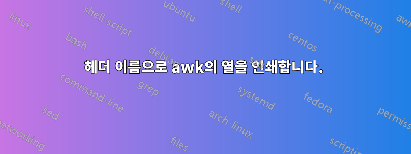 헤더 이름으로 awk의 열을 인쇄합니다.