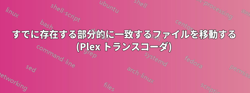 すでに存在する部分的に一致するファイルを移動する (Plex トランスコーダ)