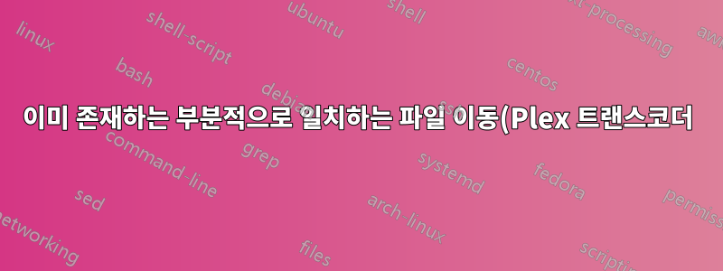 이미 존재하는 부분적으로 일치하는 파일 이동(Plex 트랜스코더)