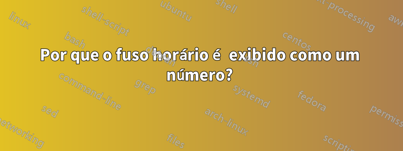 Por que o fuso horário é exibido como um número?