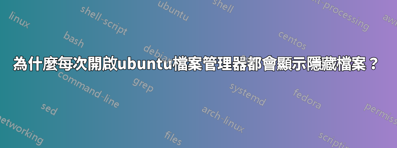 為什麼每次開啟ubuntu檔案管理器都會顯示隱藏檔案？