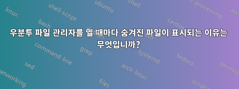 우분투 파일 관리자를 열 때마다 숨겨진 파일이 표시되는 이유는 무엇입니까?