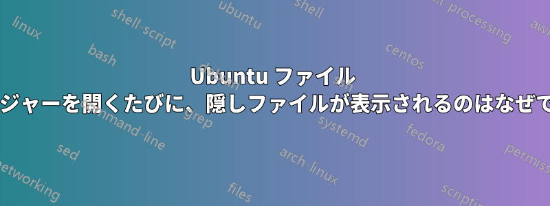 Ubuntu ファイル マネージャーを開くたびに、隠しファイルが表示されるのはなぜですか?