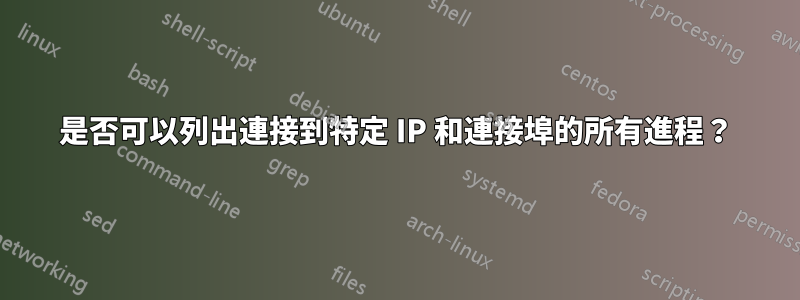 是否可以列出連接到特定 IP 和連接埠的所有進程？