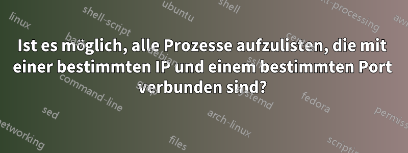 Ist es möglich, alle Prozesse aufzulisten, die mit einer bestimmten IP und einem bestimmten Port verbunden sind?