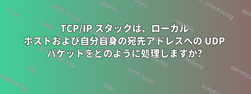 TCP/IP スタックは、ローカル ホストおよび自分自身の宛先アドレスへの UDP パケットをどのように処理しますか?