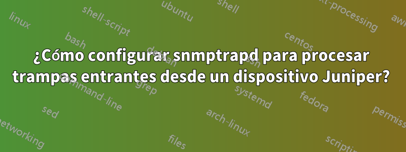 ¿Cómo configurar snmptrapd para procesar trampas entrantes desde un dispositivo Juniper?