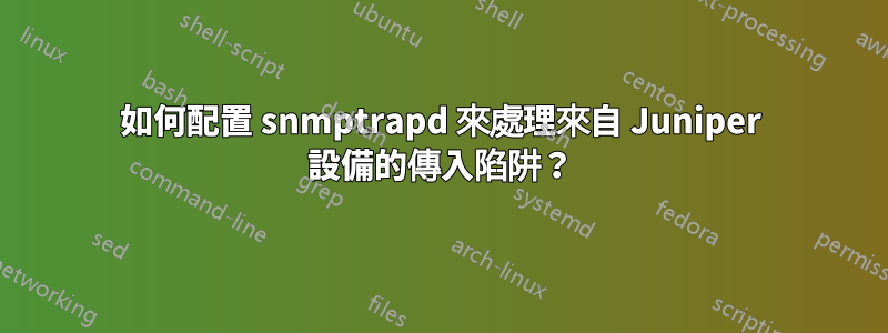 如何配置 snmptrapd 來處理來自 Juniper 設備的傳入陷阱？