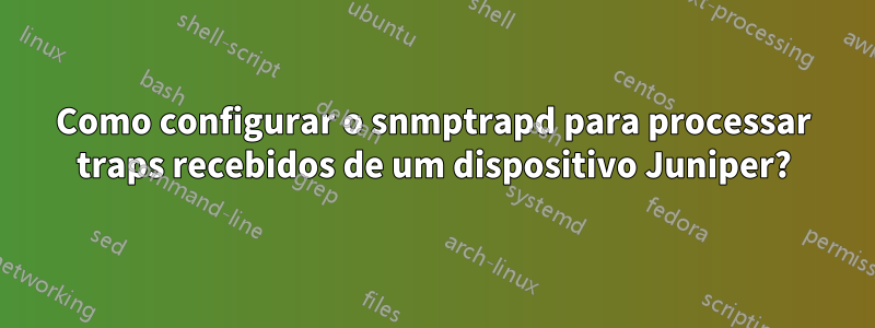 Como configurar o snmptrapd para processar traps recebidos de um dispositivo Juniper?