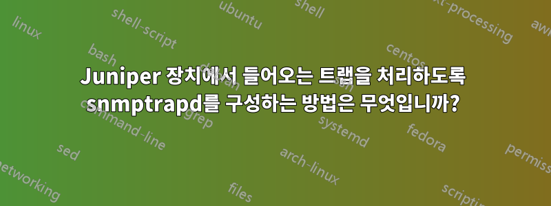 Juniper 장치에서 들어오는 트랩을 처리하도록 snmptrapd를 구성하는 방법은 무엇입니까?