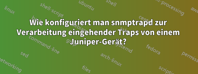 Wie konfiguriert man snmptrapd zur Verarbeitung eingehender Traps von einem Juniper-Gerät?