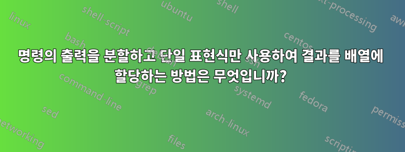 명령의 출력을 분할하고 단일 표현식만 사용하여 결과를 배열에 할당하는 방법은 무엇입니까?