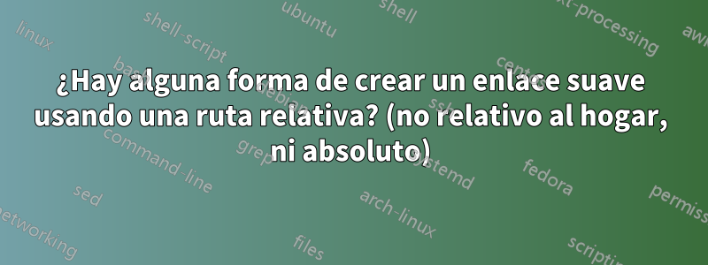 ¿Hay alguna forma de crear un enlace suave usando una ruta relativa? (no relativo al hogar, ni absoluto)