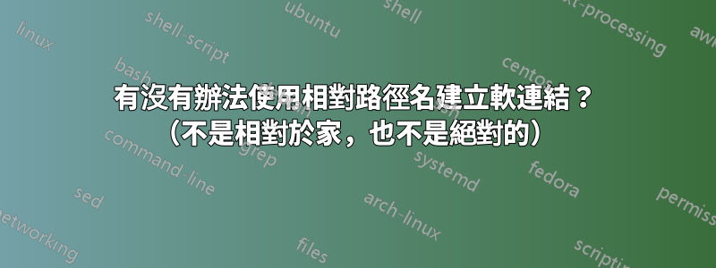 有沒有辦法使用相對路徑名建立軟連結？ （不是相對於家，也不是絕對的）