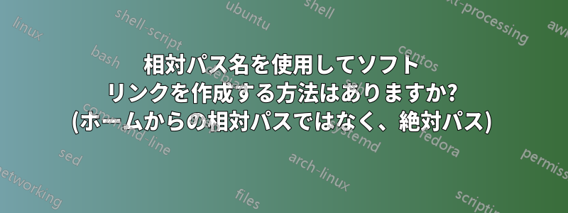 相対パス名を使用してソフト リンクを作成する方法はありますか? (ホームからの相対パスではなく、絶対パス)