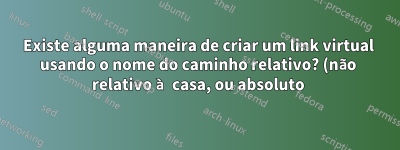 Existe alguma maneira de criar um link virtual usando o nome do caminho relativo? (não relativo à casa, ou absoluto)