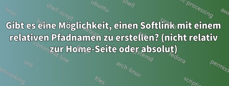 Gibt es eine Möglichkeit, einen Softlink mit einem relativen Pfadnamen zu erstellen? (nicht relativ zur Home-Seite oder absolut)