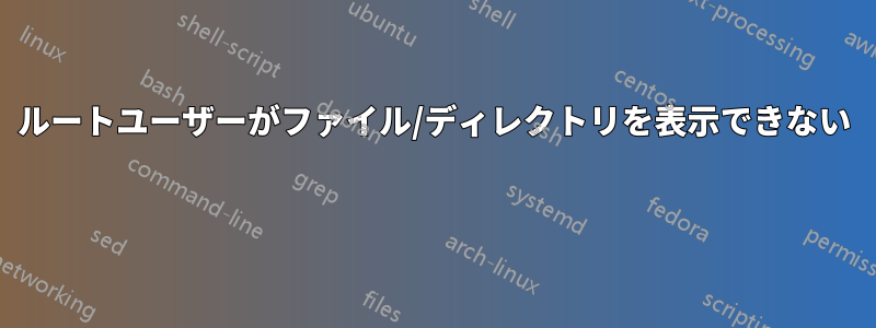 ルートユーザーがファイル/ディレクトリを表示できない 