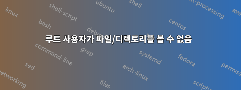 루트 사용자가 파일/디렉토리를 볼 수 없음 