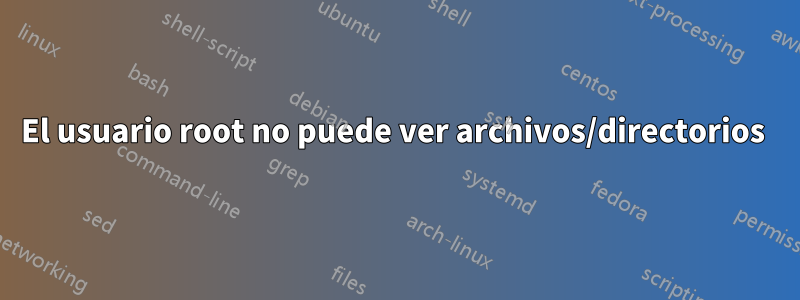 El usuario root no puede ver archivos/directorios 