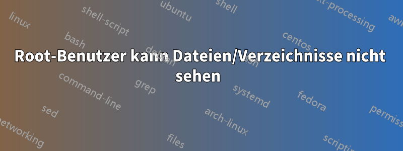 Root-Benutzer kann Dateien/Verzeichnisse nicht sehen 