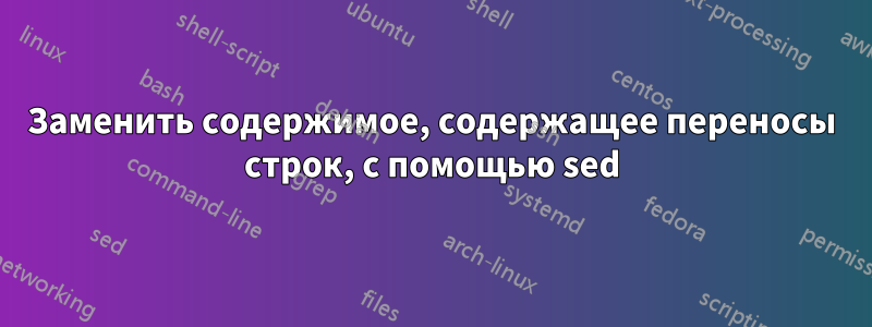 Заменить содержимое, содержащее переносы строк, с помощью sed