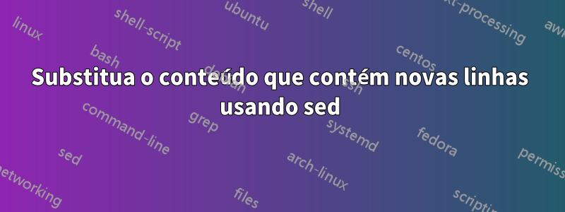 Substitua o conteúdo que contém novas linhas usando sed