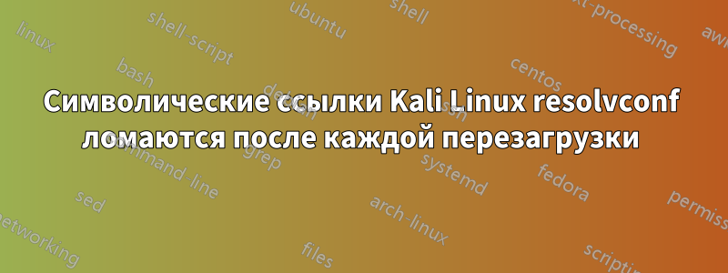 Символические ссылки Kali Linux resolvconf ломаются после каждой перезагрузки