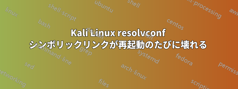 Kali Linux resolvconf シンボリックリンクが再起動のたびに壊れる