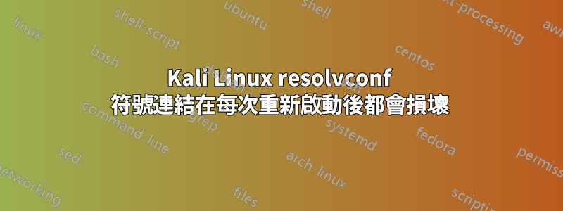 Kali Linux resolvconf 符號連結在每次重新啟動後都會損壞