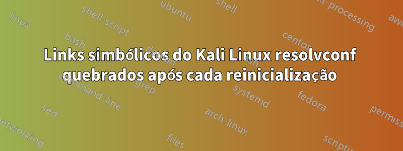 Links simbólicos do Kali Linux resolvconf quebrados após cada reinicialização