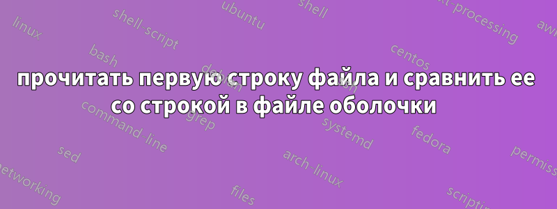 прочитать первую строку файла и сравнить ее со строкой в ​​файле оболочки 