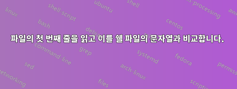 파일의 첫 번째 줄을 읽고 이를 쉘 파일의 문자열과 비교합니다.