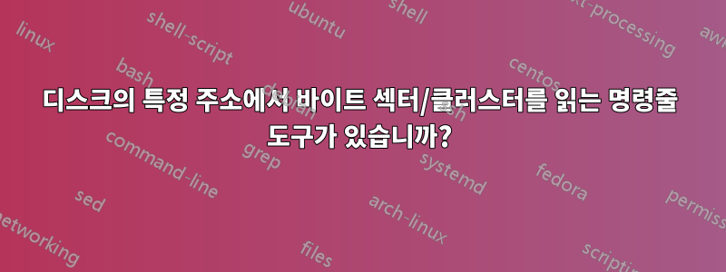 디스크의 특정 주소에서 바이트 섹터/클러스터를 읽는 명령줄 도구가 있습니까?