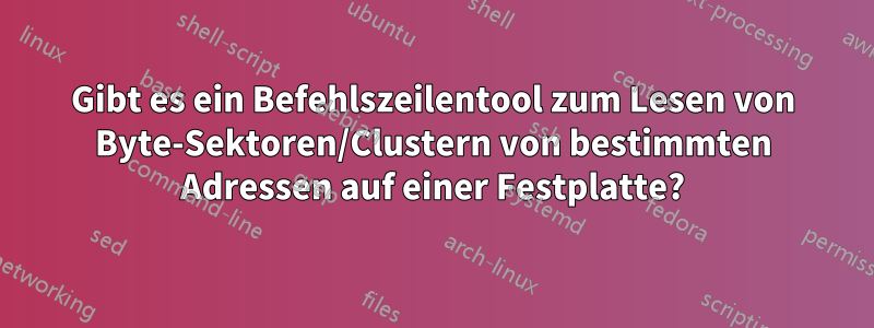 Gibt es ein Befehlszeilentool zum Lesen von Byte-Sektoren/Clustern von bestimmten Adressen auf einer Festplatte?