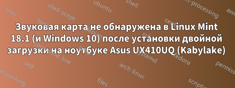 Звуковая карта не обнаружена в Linux Mint 18.1 (и Windows 10) после установки двойной загрузки на ноутбуке Asus UX410UQ (Kabylake)